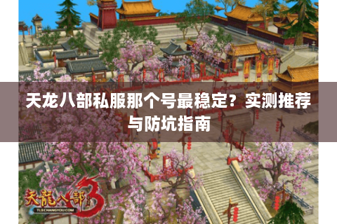 天龙八部私服那个号最稳定？实测推荐与防坑指南