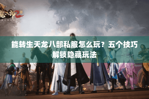 能转生天龙八部私服怎么玩？五个技巧解锁隐藏玩法