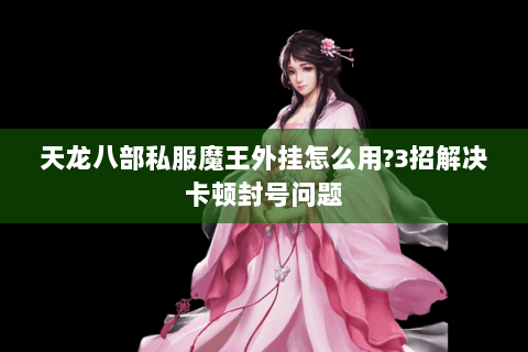 天龙八部私服魔王外挂怎么用？3招解决卡顿封号问题