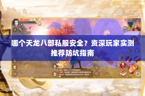 哪个天龙八部私服安全？资深玩家实测推荐防坑指南