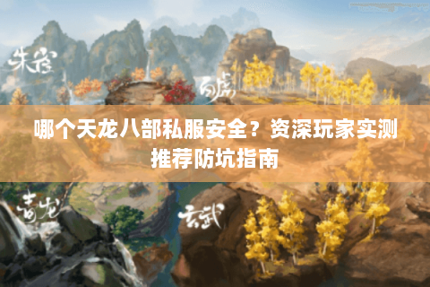 哪个天龙八部私服安全？资深玩家实测推荐防坑指南