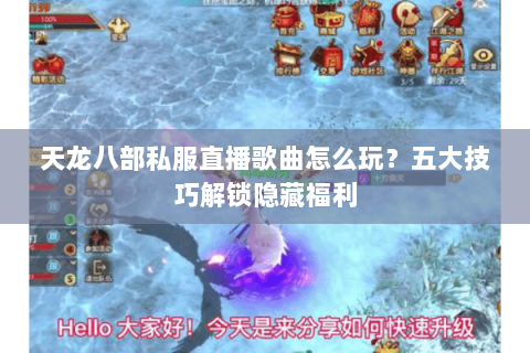 天龙八部私服直播歌曲怎么玩？五大技巧解锁隐藏福利