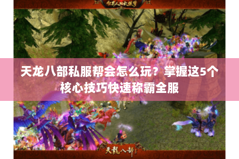 天龙八部私服帮会怎么玩？掌握这5个核心技巧快速称霸全服