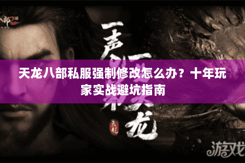 天龙八部私服强制修改怎么办？十年玩家实战避坑指南