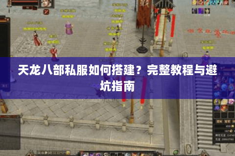 天龙八部私服如何搭建？完整教程与避坑指南
