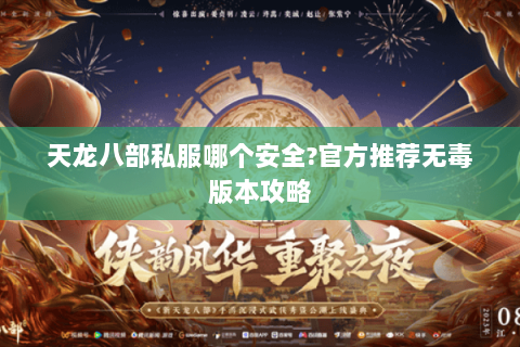天龙八部私服哪个安全？官方推荐无毒版本攻略