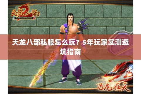 天龙八部私服怎么玩？5年玩家实测避坑指南