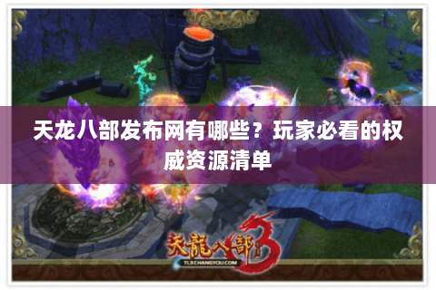 天龙八部发布网有哪些？玩家必看的权威资源清单