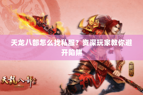 天龙八部怎么找私服？资深玩家教你避开陷阱