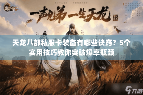 天龙八部私服卡装备有哪些诀窍？5个实用技巧教你突破爆率瓶颈