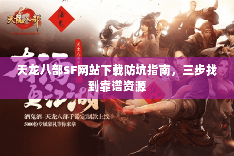 天龙八部SF网站下载防坑指南，三步找到靠谱资源