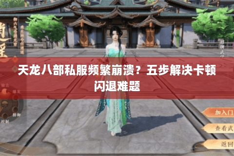 天龙八部私服频繁崩溃？五步解决卡顿闪退难题