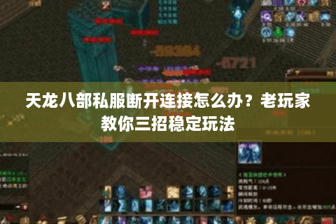 天龙八部私服断开连接怎么办？老玩家教你三招稳定玩法