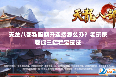 天龙八部私服断开连接怎么办？老玩家教你三招稳定玩法