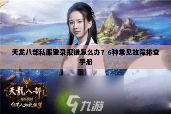 天龙八部私服登录报错怎么办？6种常见故障排查手册