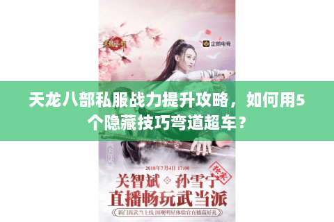 天龙八部私服战力提升攻略，如何用5个隐藏技巧弯道超车？