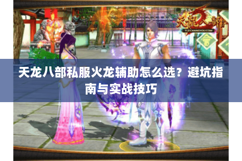 天龙八部私服火龙辅助怎么选？避坑指南与实战技巧