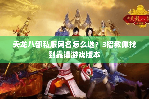天龙八部私服网名怎么选？3招教你找到靠谱游戏版本