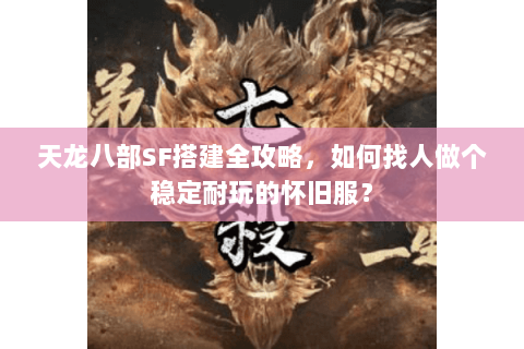 天龙八部SF搭建全攻略，如何找人做个稳定耐玩的怀旧服？