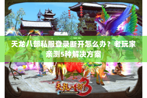 天龙八部私服登录断开怎么办？老玩家亲测5种解决方案