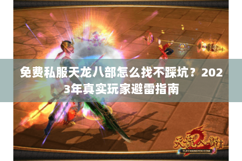 免费私服天龙八部怎么找不踩坑？2023年真实玩家避雷指南