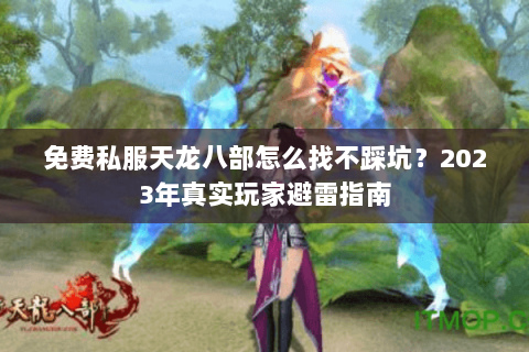 免费私服天龙八部怎么找不踩坑？2023年真实玩家避雷指南