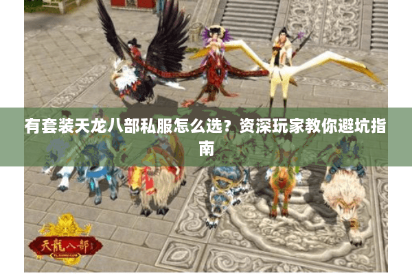 有套装天龙八部私服怎么选？资深玩家教你避坑指南