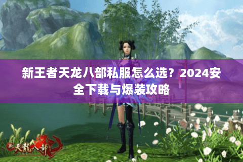 新王者天龙八部私服怎么选？2024安全下载与爆装攻略