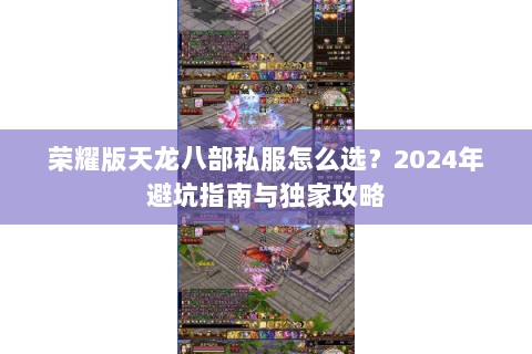 荣耀版天龙八部私服怎么选？2024年避坑指南与独家攻略