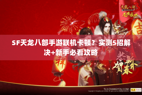 SF天龙八部手游联机卡顿？实测5招解决+新手必看攻略