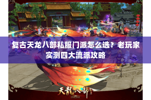 复古天龙八部私服门派怎么选？老玩家实测四大流派攻略
