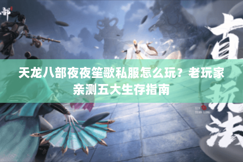 天龙八部夜夜笙歌私服怎么玩？老玩家亲测五大生存指南