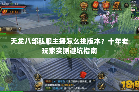天龙八部私服主播怎么挑版本？十年老玩家实测避坑指南