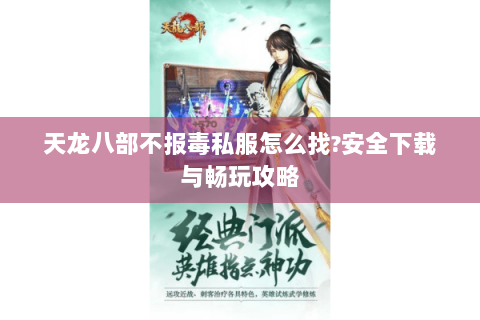天龙八部不报毒私服怎么找?安全下载与畅玩攻略