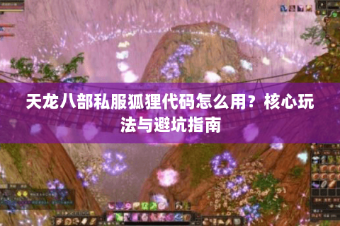 天龙八部私服狐狸代码怎么用？核心玩法与避坑指南