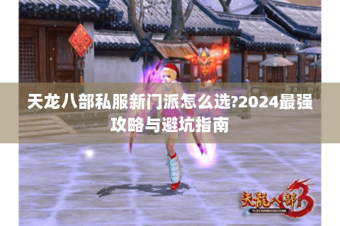 天龙八部私服新门派怎么选?2024最强攻略与避坑指南