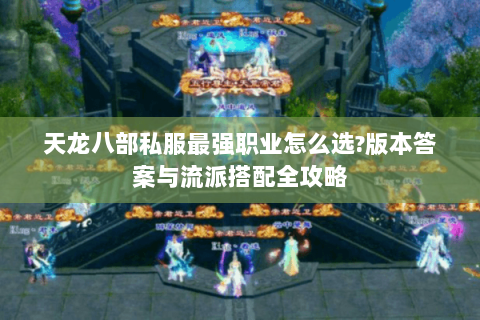 天龙八部私服最强职业怎么选？版本答案与流派搭配全攻略