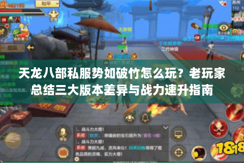 天龙八部私服势如破竹怎么玩？老玩家总结三大版本差异与战力速升指南