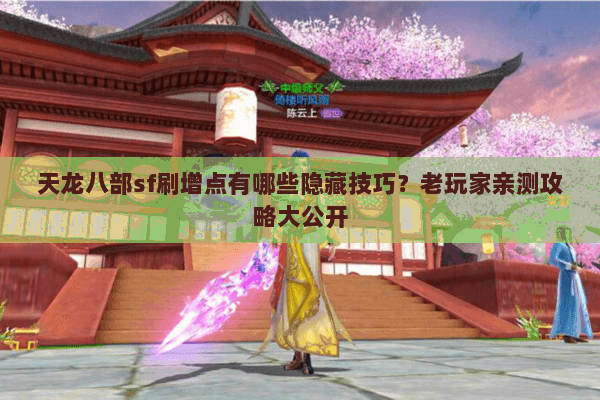 天龙八部sf刷增点有哪些隐藏技巧？老玩家亲测攻略大公开