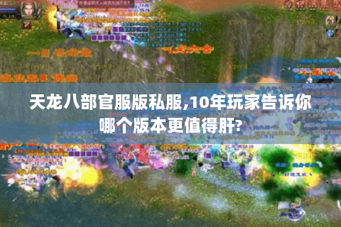 天龙八部官服版私服,10年玩家告诉你哪个版本更值得肝?