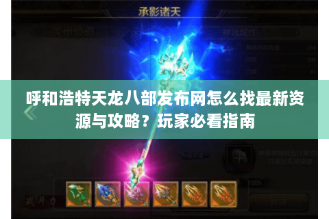 呼和浩特天龙八部发布网怎么找最新资源与攻略？玩家必看指南