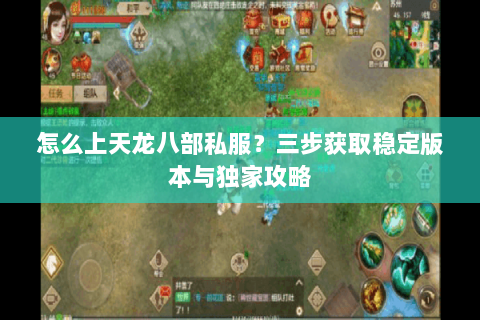 怎么上天龙八部私服？三步获取稳定版本与独家攻略