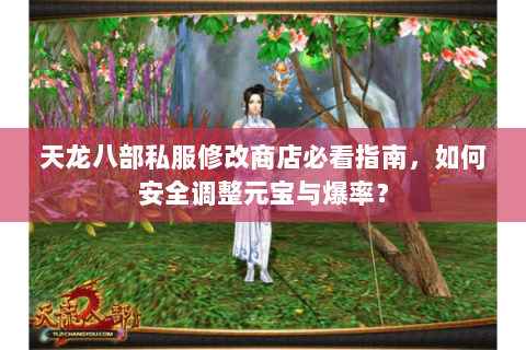 天龙八部私服修改商店必看指南，如何安全调整元宝与爆率？