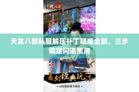 天龙八部私服解压补丁疑难全解，三步搞定闪退黑屏