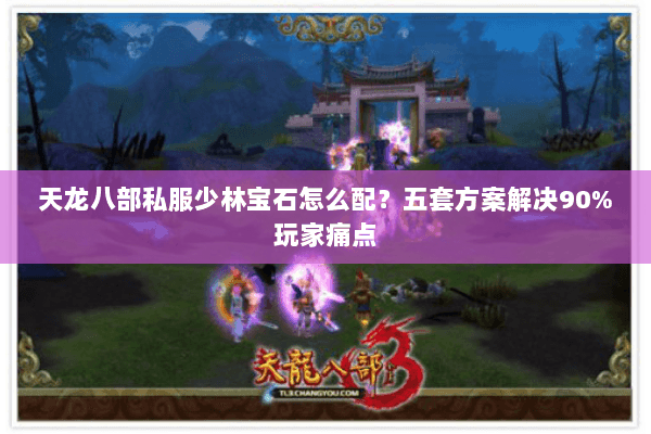 天龙八部私服少林宝石怎么配？五套方案解决90%玩家痛点