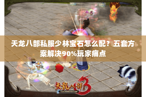 天龙八部私服少林宝石怎么配？五套方案解决90%玩家痛点