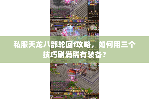 私服天龙八部轮回f攻略，如何用三个技巧刷满稀有装备？