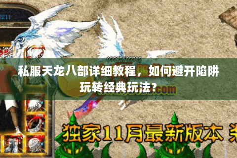 私服天龙八部详细教程，如何避开陷阱玩转经典玩法？