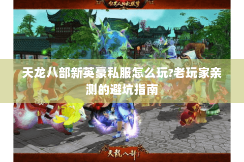 天龙八部新英豪私服怎么玩?老玩家亲测的避坑指南