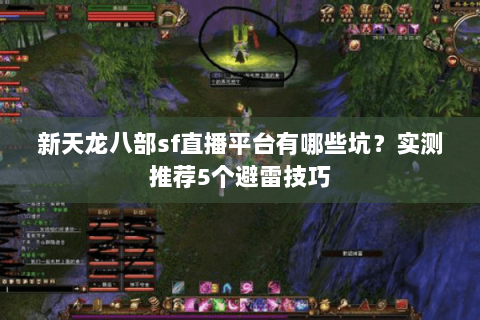 新天龙八部sf直播平台有哪些坑？实测推荐5个避雷技巧